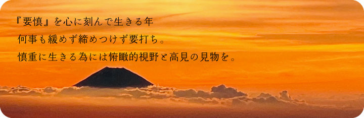 『要慎』を心に刻んで生きる年　何事も緩めず締めつけず要打ち。慎重に生きる為には俯瞰的視野と高見の見物を。